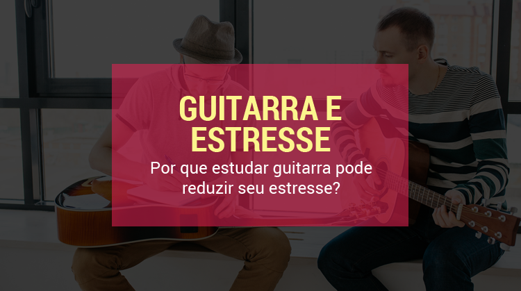 estudar guitarra pode reduzir seu estresse