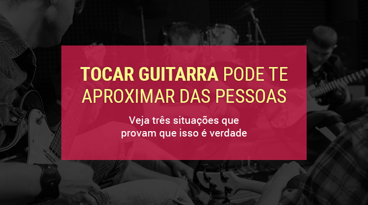 tocar guitarra pode te aproximar das pessoas